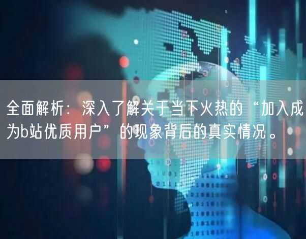 全面解析：深入了解关于当下火热的“加入成为b站优质用户”的现象背后的真实情况。