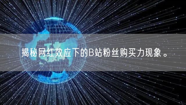 揭秘网红效应下的B站粉丝购买力现象。