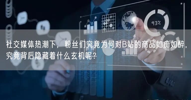 社交媒体热潮下，粉丝们究竟为何对B站的商品如痴如醉，究竟背后隐藏着什么玄机呢？