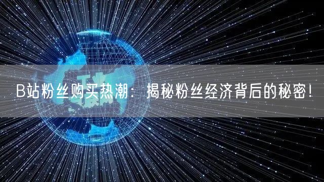 B站粉丝购买热潮：揭秘粉丝经济背后的秘密！