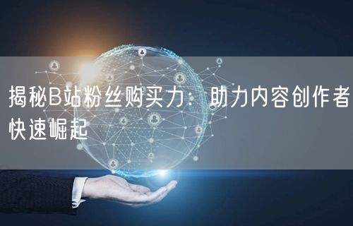 揭秘B站粉丝购买力：助力内容创作者快速崛起