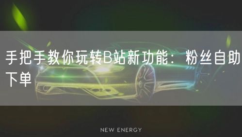 手把手教你玩转B站新功能：粉丝自助下单