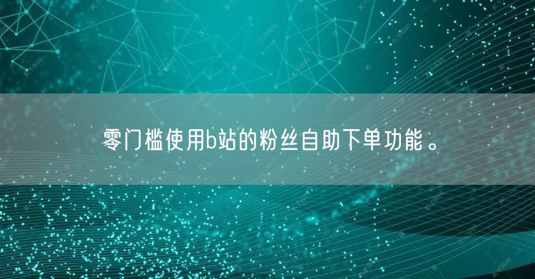 零门槛使用b站的粉丝自助下单功能。