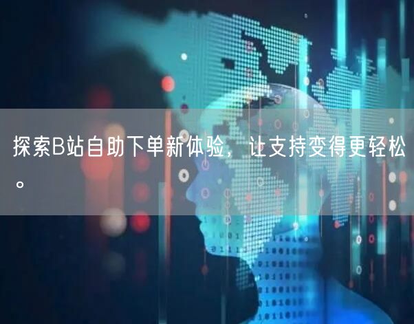 探索B站自助下单新体验，让支持变得更轻松。