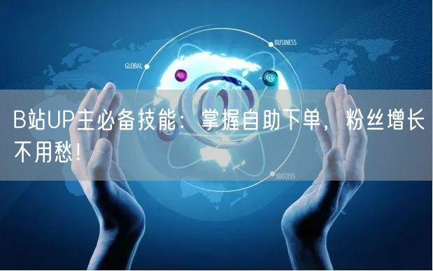 B站UP主必备技能：掌握自助下单，粉丝增长不用愁！