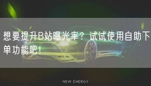 想要提升B站曝光率？试试使用自助下单功能吧！