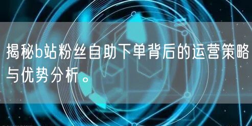 揭秘b站粉丝自助下单背后的运营策略与优势分析。