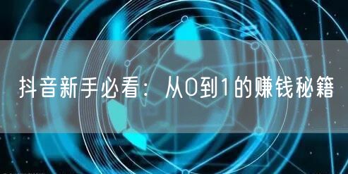 抖音新手必看：从0到1的赚钱秘籍