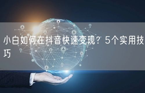 小白如何在抖音快速变现？5个实用技巧