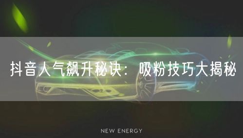 抖音人气飙升秘诀：吸粉技巧大揭秘