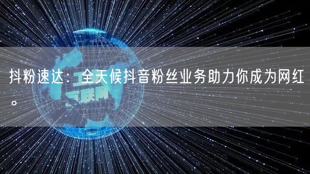 抖粉速达：全天候抖音粉丝业务助力你成为网红。