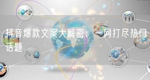 抖音爆款文案大解密：一网打尽热门话题