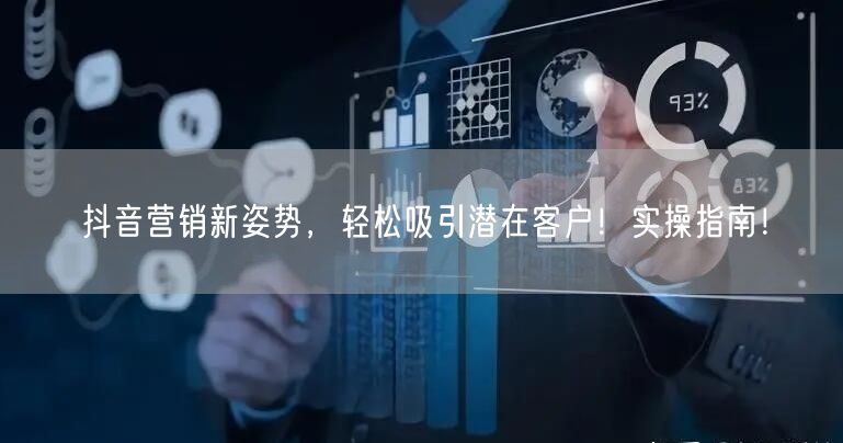 抖音营销新姿势，轻松吸引潜在客户！实操指南！