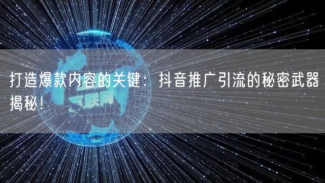 打造爆款内容的关键：抖音推广引流的秘密武器揭秘！