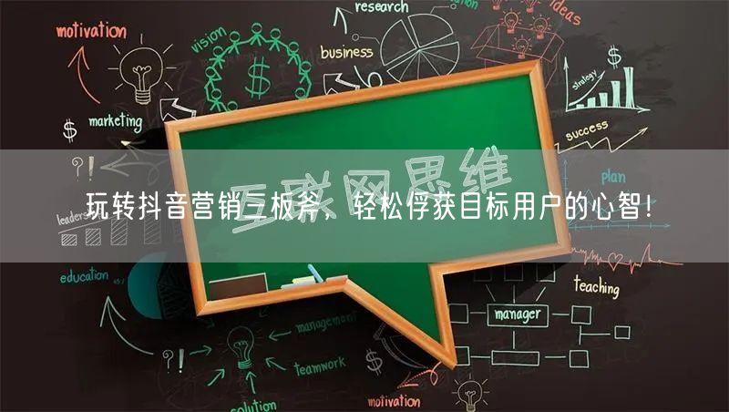 玩转抖音营销三板斧，轻松俘获目标用户的心智！