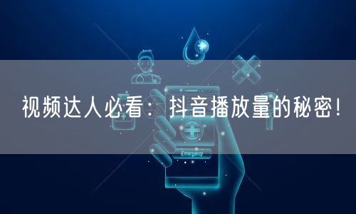 视频达人必看：抖音播放量的秘密！