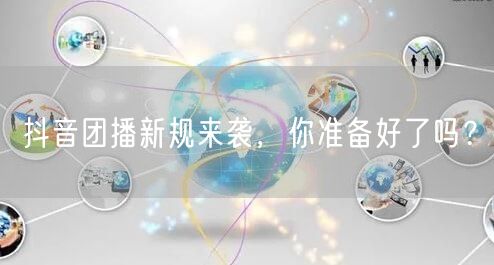 抖音团播新规来袭,你准备好了吗?
