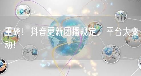 重磅！抖音更新团播规定，平台大变动！