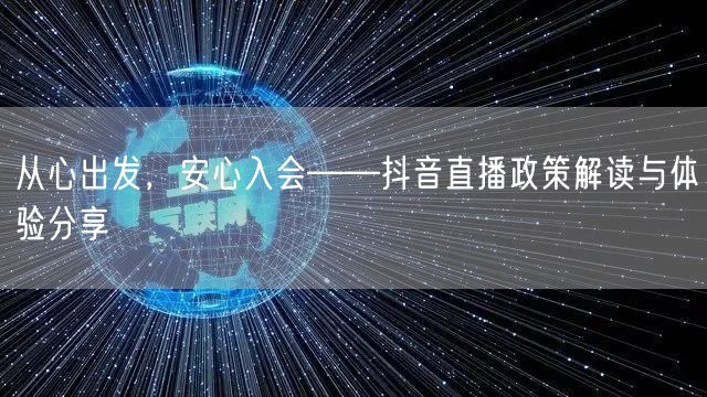 从心出发,安心入会——抖音直播政策解读与体验分享