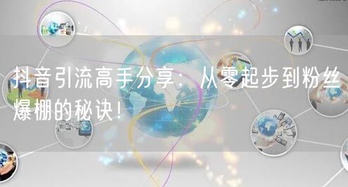 抖音引流高手分享：从零起步到粉丝爆棚的秘诀！