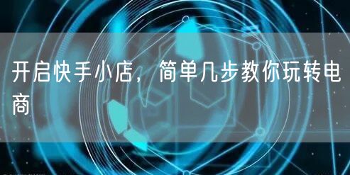 开启快手小店,简单几步教你玩转电商