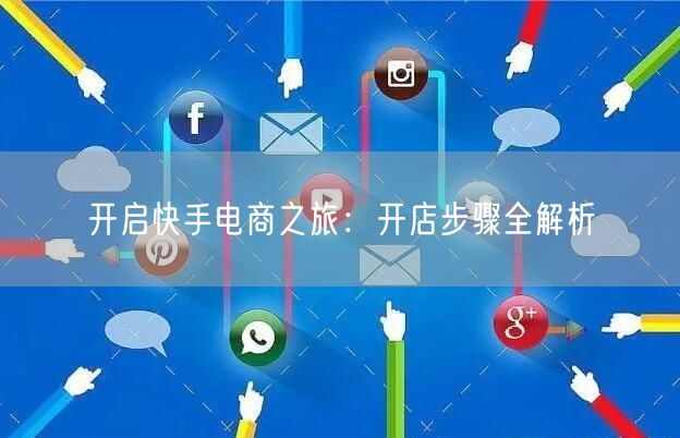 开启快手电商之旅：开店步骤全解析