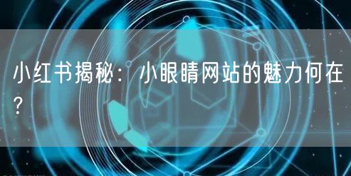 小红书揭秘：小眼睛网站的魅力何在？