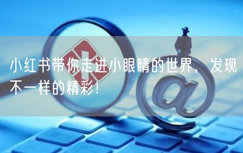 小红书带你走进小眼睛的世界，发现不一样的精彩！