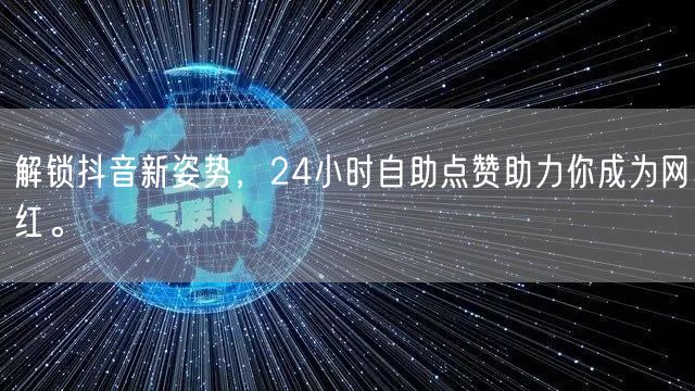 解锁抖音新姿势，24小时自助点赞助力你成为网红。