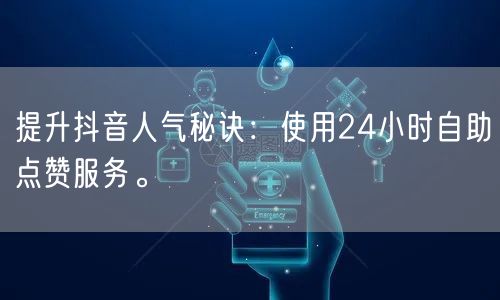提升抖音人气秘诀：使用24小时自助点赞服务。