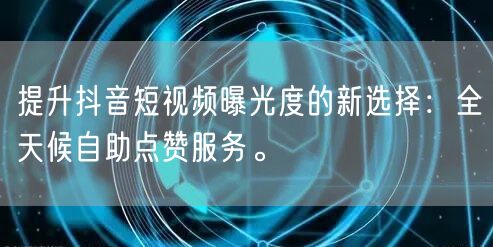 提升抖音短视频曝光度的新选择：全天候自助点赞服务。
