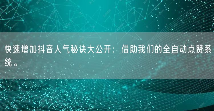 快速增加抖音人气秘诀大公开：借助我们的全自动点赞系统。