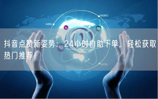 抖音点赞新姿势：24小时自助下单，轻松获取热门推荐！