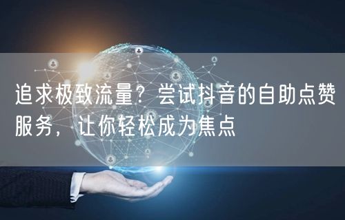 追求极致流量？尝试抖音的自助点赞服务，让你轻松成为焦点