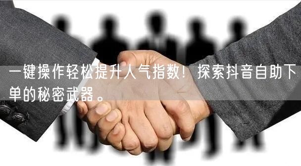 一键操作轻松提升人气指数！探索抖音自助下单的秘密武器。