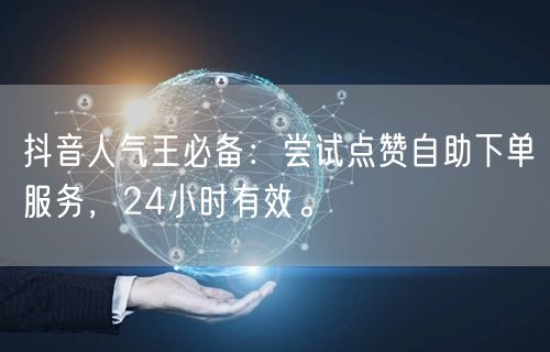 抖音人气王必备：尝试点赞自助下单服务，24小时有效。