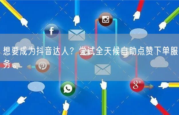 想要成为抖音达人？尝试全天候自助点赞下单服务。