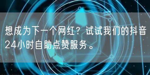 想成为下一个网红？试试我们的抖音24小时自助点赞服务。