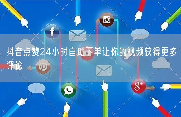 抖音点赞24小时自助下单让你的视频获得更多评论