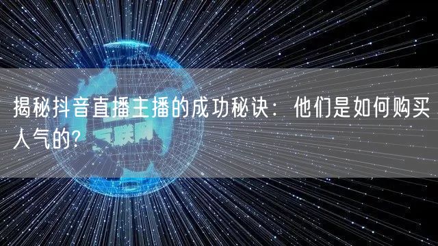 揭秘抖音直播主播的成功秘诀：他们是如何购买人气的?
