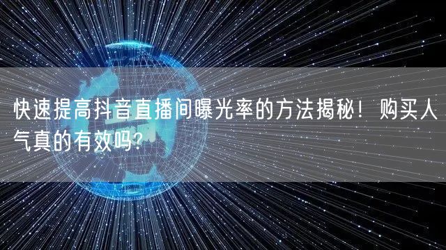 快速提高抖音直播间曝光率的方法揭秘！购买人气真的有效吗?
