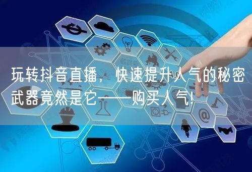 玩转抖音直播，快速提升人气的秘密武器竟然是它——购买人气!