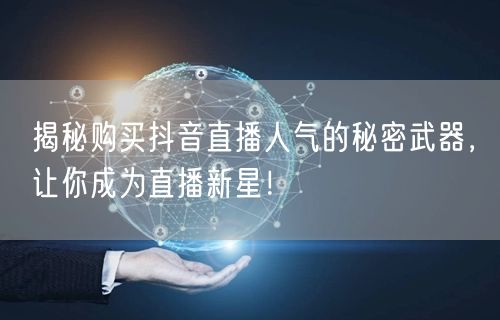 揭秘购买抖音直播人气的秘密武器，让你成为直播新星！