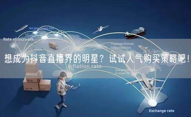 想成为抖音直播界的明星？试试人气购买策略吧！