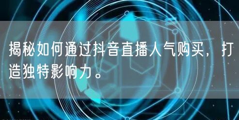 揭秘如何通过抖音直播人气购买，打造独特影响力。