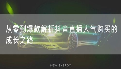 从零到爆款解析抖音直播人气购买的成长之路