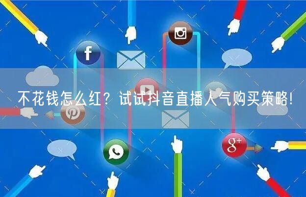不花钱怎么红？试试抖音直播人气购买策略!