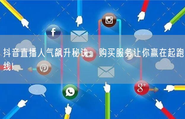 抖音直播人气飙升秘诀：购买服务让你赢在起跑线!