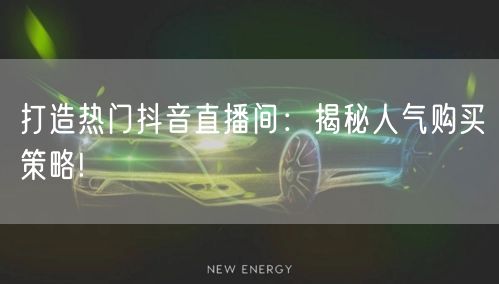 打造热门抖音直播间：揭秘人气购买策略!