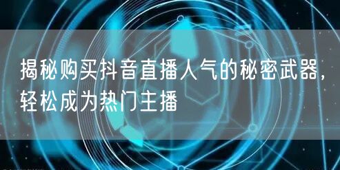 揭秘购买抖音直播人气的秘密武器,轻松成为热门主播